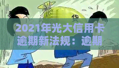 2021年光大信用卡逾期新法规：逾期率、利息及协商情况详解