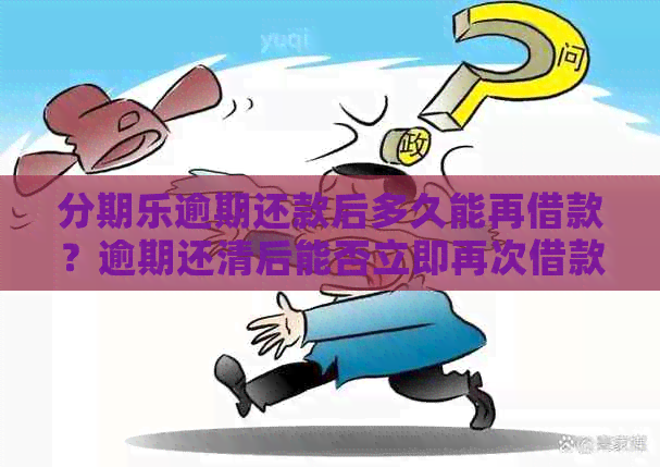 逾期还款后多久能再借款？逾期还清后能否立即再次借款？