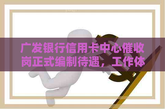 广发银行信用卡中心岗正式编制待遇，工作体验和招聘信息