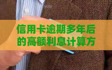 信用卡逾期多年后的高额利息计算方法及其影响