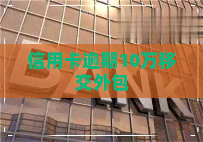 信用卡逾期10万移交外包