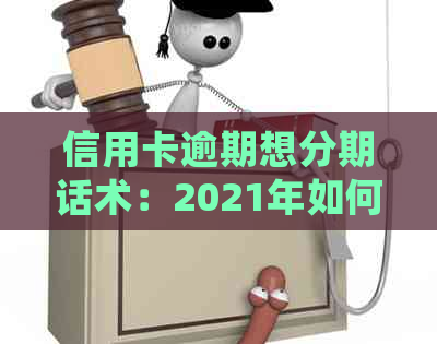 信用卡逾期想分期话术：2021年如何协商分期，欠款处理建议及手续费收取情况