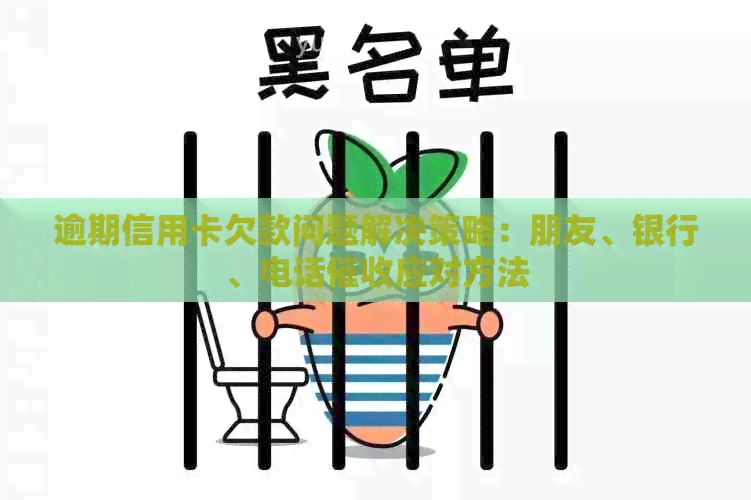 逾期信用卡欠款问题解决策略：朋友、银行、电话应对方法