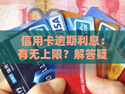 信用卡逾期利息：有无上限？解答疑问并探讨影响因素