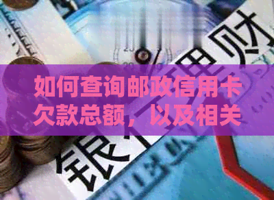 如何查询邮政信用卡欠款总额，以及相关还款指南