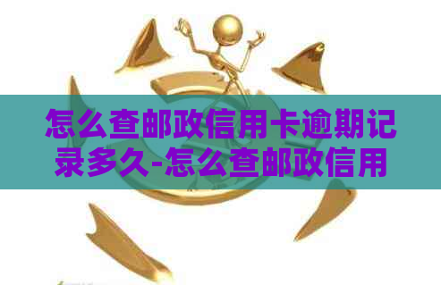 怎么查邮政信用卡逾期记录多久-怎么查邮政信用卡逾期记录多久消除