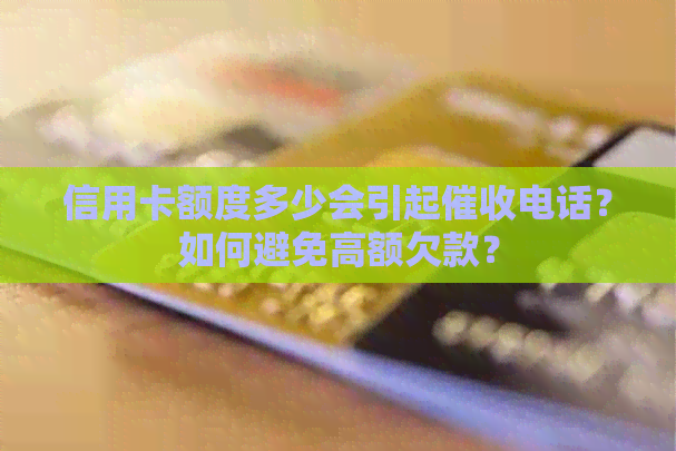 信用卡额度多少会引起电话？如何避免高额欠款？