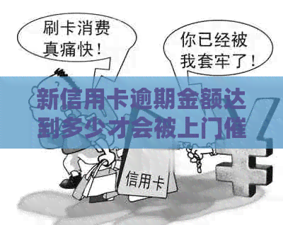 新信用卡逾期金额达到多少才会被上门？