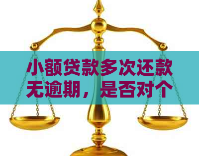 小额贷款多次还款无逾期，是否对个人产生影响及解决方案