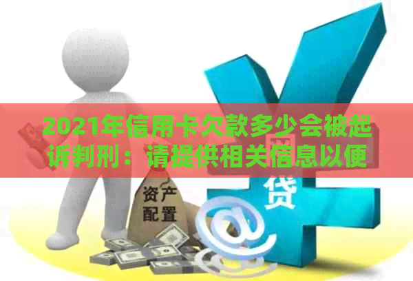 2021年信用卡欠款多少会被起诉判刑：请提供相关信息以便查询。