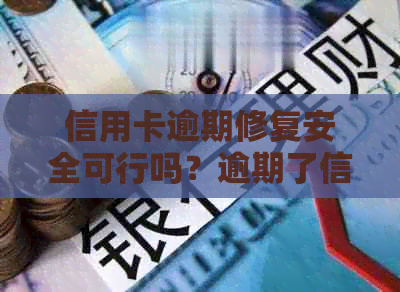 信用卡逾期修复安全可行吗？逾期了信用卡还能办下来吗？