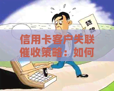 信用卡客户失联策略：如何有效联系并追回欠款？