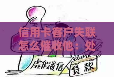 信用卡客户失联怎么他：处理失联客户的策略与建议