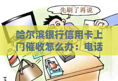 哈尔滨银行信用卡上门怎么办：电话、回访、协商还款及逾期处理方法。