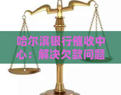 哈尔滨银行中心：解决欠款问题的专业机构，为您提供全面服务和解决方案