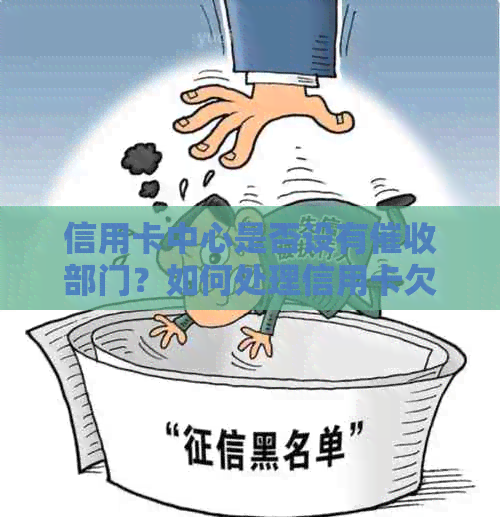 信用卡中心是否设有部门？如何处理信用卡欠款问题的有效方法是什么？