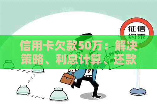 信用卡欠款50万：解决策略、利息计算、还款计划详解