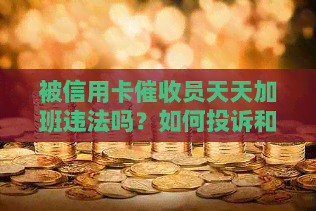 被信用卡员天天加班违法吗？如何投诉和解决？