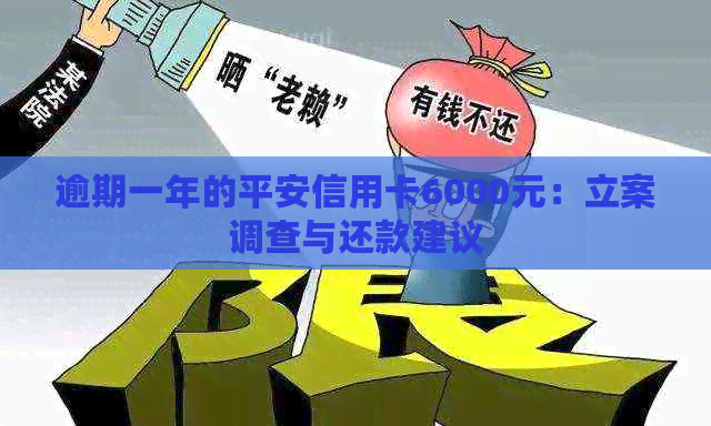 逾期一年的平安信用卡6000元：立案调查与还款建议