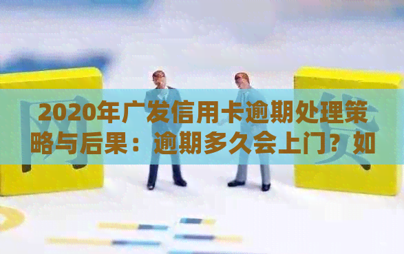 2020年广发信用卡逾期处理策略与后果：逾期多久会上门？如何避免逾期？