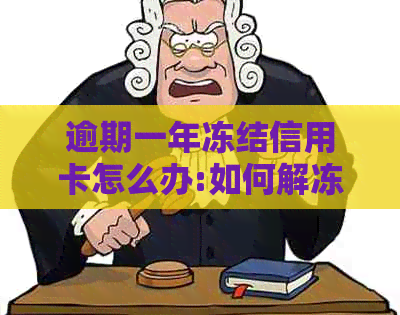 逾期一年冻结信用卡怎么办:如何解冻并重新使用逾期一年的信用卡？