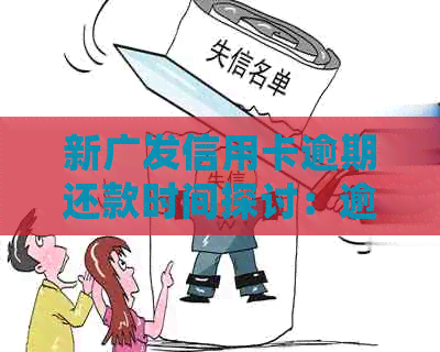 新广发信用卡逾期还款时间探讨：逾期几天会产生什么影响？