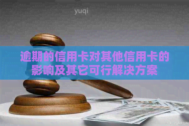 逾期的信用卡对其他信用卡的影响及其它可行解决方案