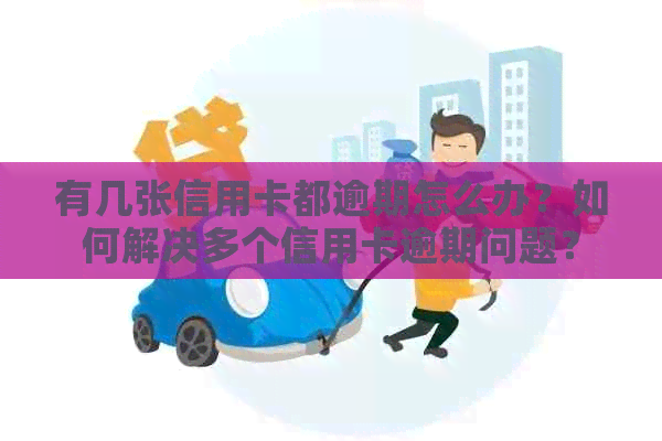 有几张信用卡都逾期怎么办？如何解决多个信用卡逾期问题？