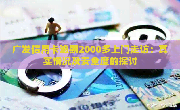 广发信用卡逾期2000多上门走访：真实情况及安全度的探讨