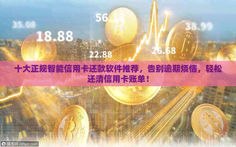 十大正规智能信用卡还款软件推荐，告别逾期烦恼，轻松还清信用卡账单！