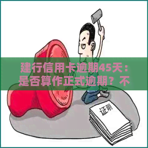 建行信用卡逾期45天：是否算作正式逾期？不还款后果如何？