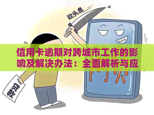 信用卡逾期对跨城市工作的影响及解决办法：全面解析与应对策略