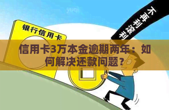 信用卡3万本金逾期两年：如何解决还款问题？