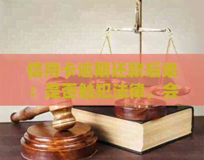 信用卡逾期还款后果：是否触犯法律，会不会坐牢？