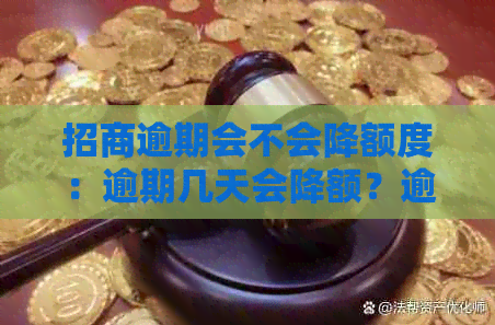 招商逾期会不会降额度：逾期几天会降额？逾期的影响及恢复时间