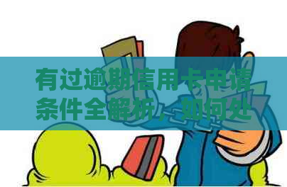 有过逾期信用卡申请条件全解析，如何处理与办理？