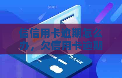 信信用卡逾期怎么办，欠信用卡逾期了自救的办法，2022年信用卡逾期流程