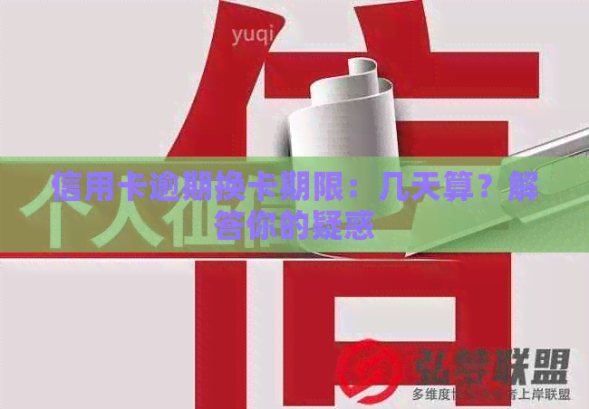 信用卡逾期换卡期限：几天算？解答你的疑惑