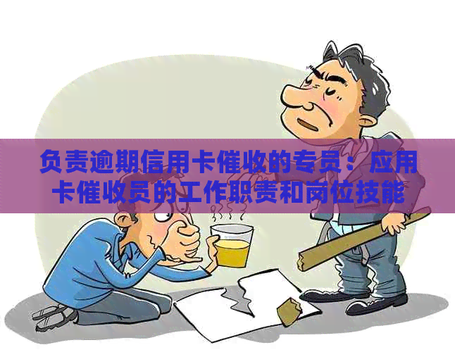 负责逾期信用卡的专员：应用卡员的工作职责和岗位技能