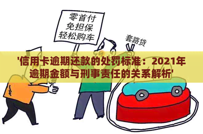 '信用卡逾期还款的处罚标准：2021年逾期金额与刑事责任的关系解析'