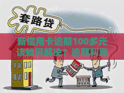 新信用卡逾期100多元该如何解决？逾期利息、还款攻略一览！