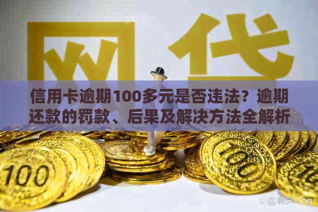 信用卡逾期100多元是否违法？逾期还款的罚款、后果及解决方法全解析