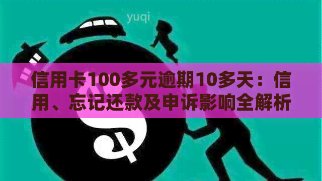 信用卡100多元逾期10多天：信用、忘记还款及申诉影响全解析