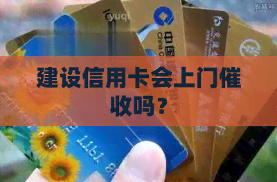 建设信用卡会上门吗？
