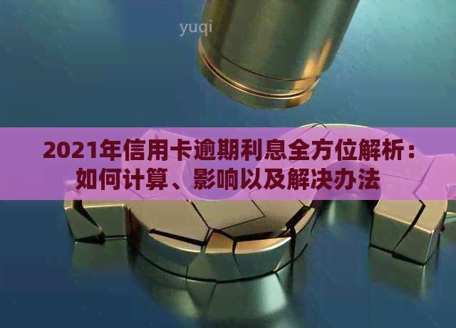 2021年信用卡逾期利息全方位解析：如何计算、影响以及解决办法