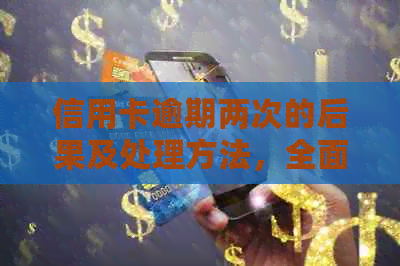 信用卡逾期两次的后果及处理方法，全面解答用户疑虑