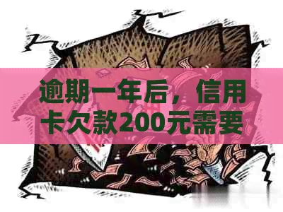 逾期一年后，信用卡欠款200元需要偿付多少金额？