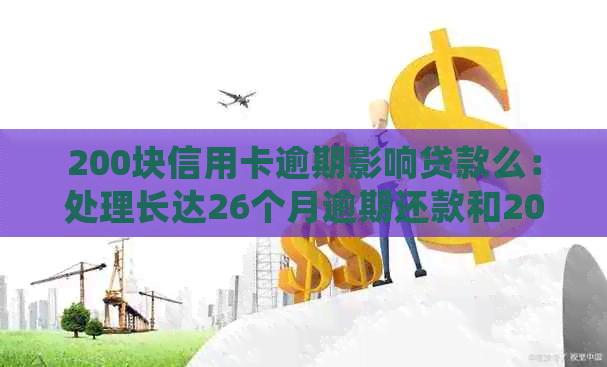 200块信用卡逾期影响贷款么：处理长达26个月逾期还款和200万欠款的策略