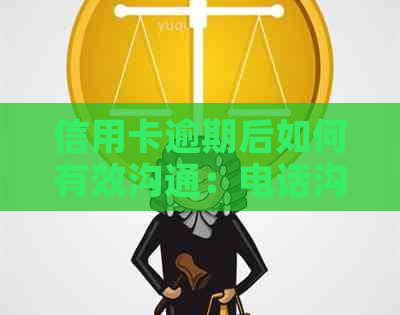 信用卡逾期后如何有效沟通：电话沟通技巧与应对策略