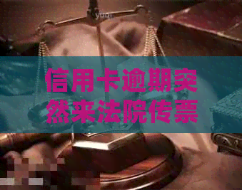 信用卡逾期突然来法院传票：处理策略与后果